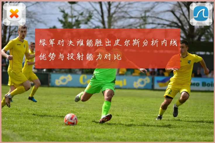 绿军对决谁能胜出皮尔斯分析内线优势与投射能力对比