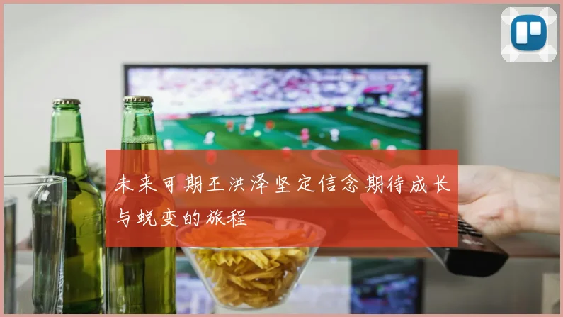 未来可期王洪泽坚定信念期待成长与蜕变的旅程