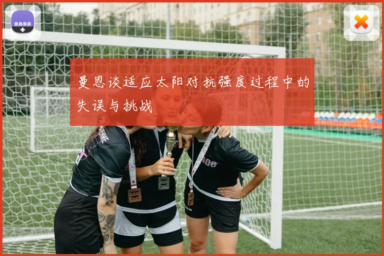 曼恩谈适应太阳对抗强度过程中的失误与挑战