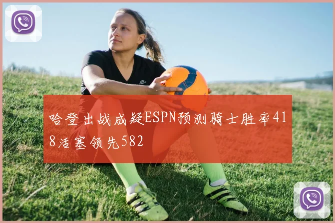 哈登出战成疑ESPN预测骑士胜率418活塞领先582