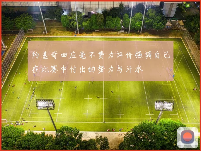 约基奇回应毫不费力评价强调自己在比赛中付出的努力与汗水