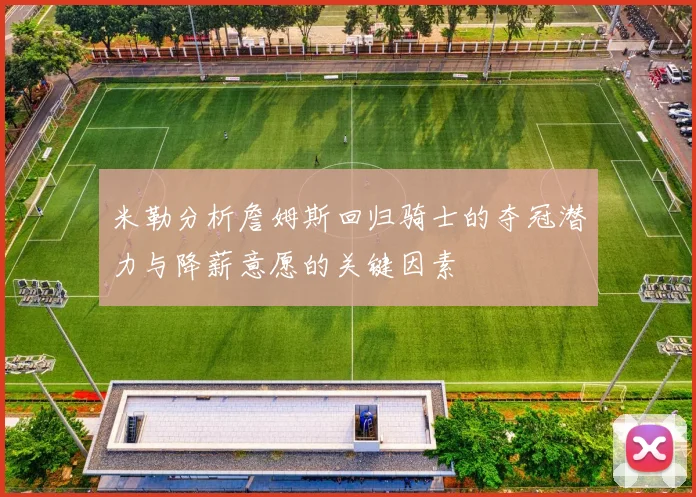 米勒分析詹姆斯回归骑士的夺冠潜力与降薪意愿的关键因素
