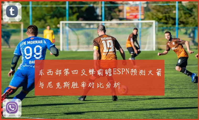 东西部第四交锋前瞻ESPN预测火箭与尼克斯胜率对比分析