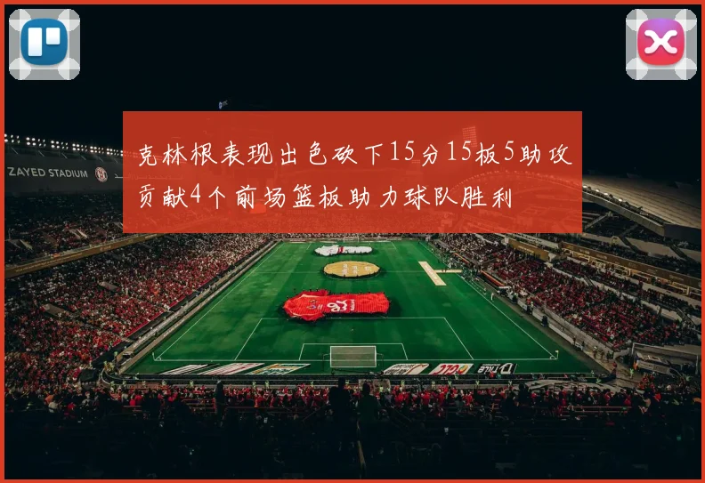 克林根表现出色砍下15分15板5助攻贡献4个前场篮板助力球队胜利