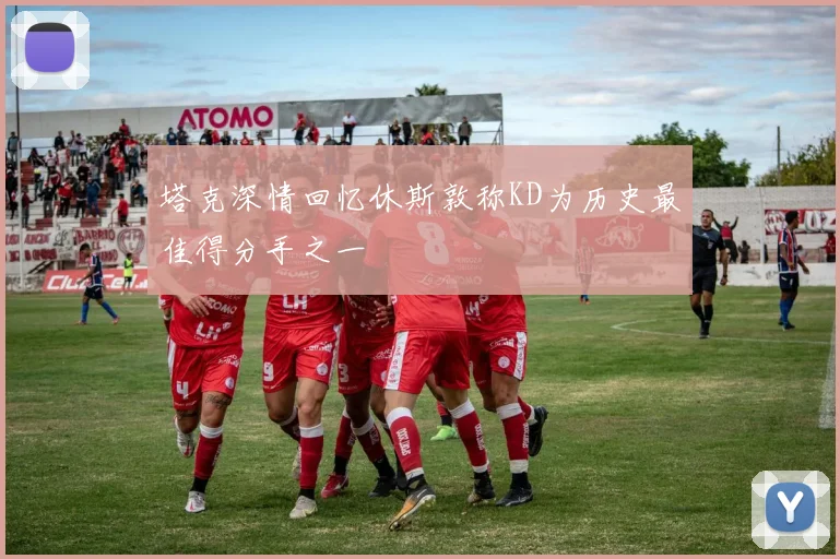 塔克深情回忆休斯敦称KD为历史最佳得分手之一