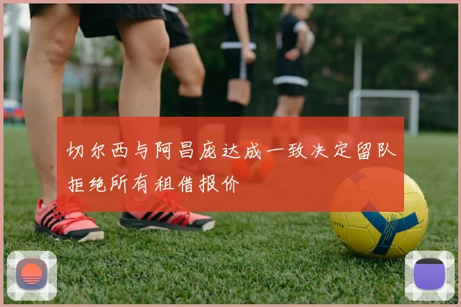 切尔西与阿昌庞达成一致决定留队拒绝所有租借报价