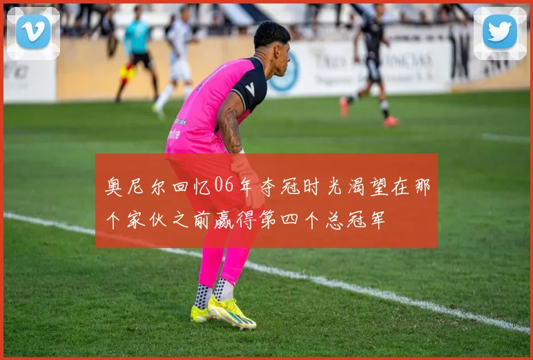 奥尼尔回忆06年夺冠时光渴望在那个家伙之前赢得第四个总冠军