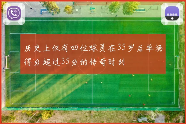 历史上仅有四位球员在35岁后单场得分超过35分的传奇时刻