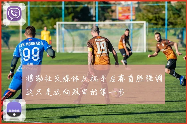 穆勒社交媒体庆祝季后赛首胜强调这只是迈向冠军的第一步